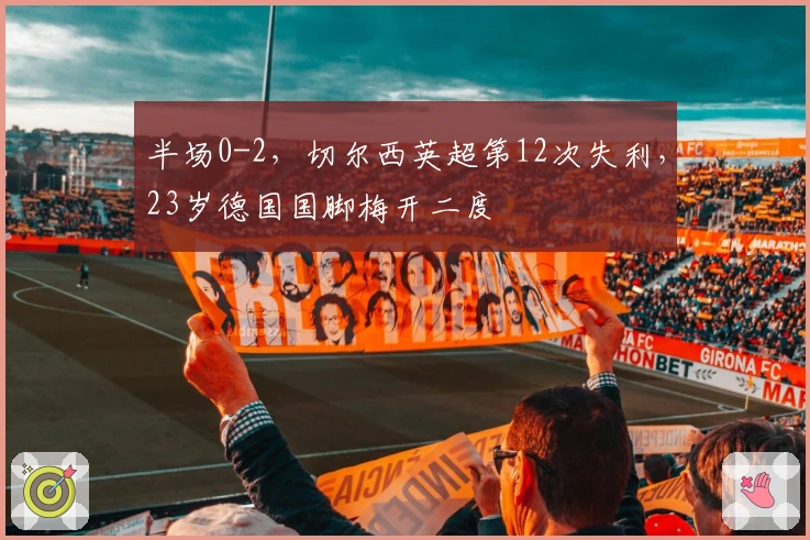 半场0-2，切尔西英超第12次失利，23岁德国国脚梅开二度