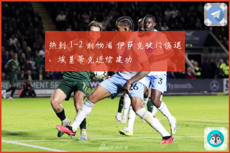 热刺 1-2 利物浦 伊萨克破门伤退，埃基蒂克连续建功