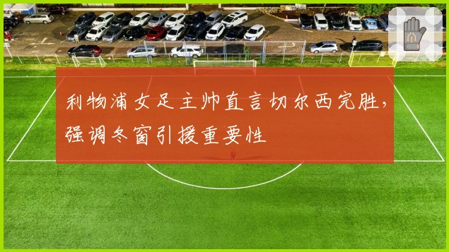 利物浦女足主帅直言切尔西完胜，强调冬窗引援重要性