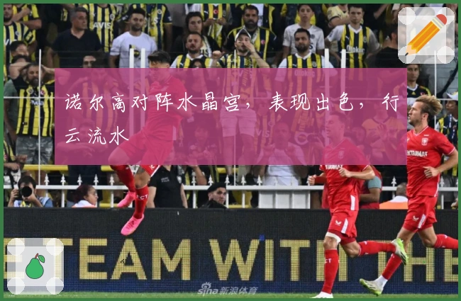 诺尔高对阵水晶宫，表现出色，行云流水