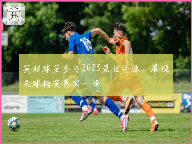 英超球星参与2025最佳评选，展现足球精英真实一面