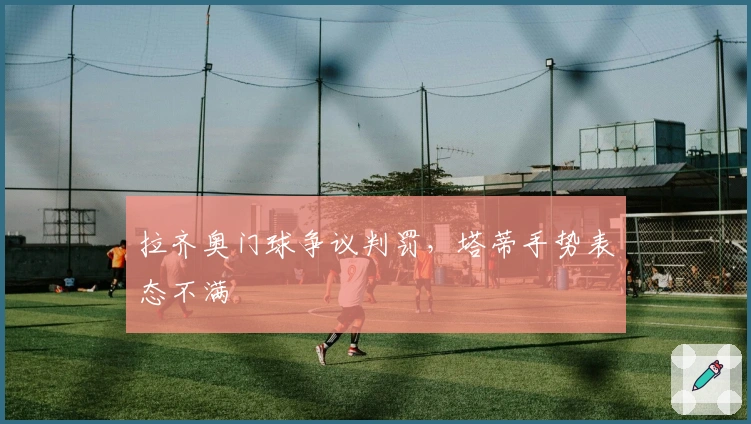 拉齐奥门球争议判罚，塔蒂手势表态不满