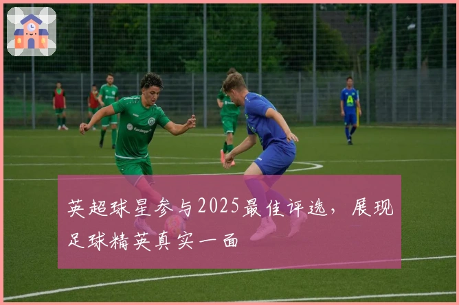 英超球星参与2025最佳评选，展现足球精英真实一面